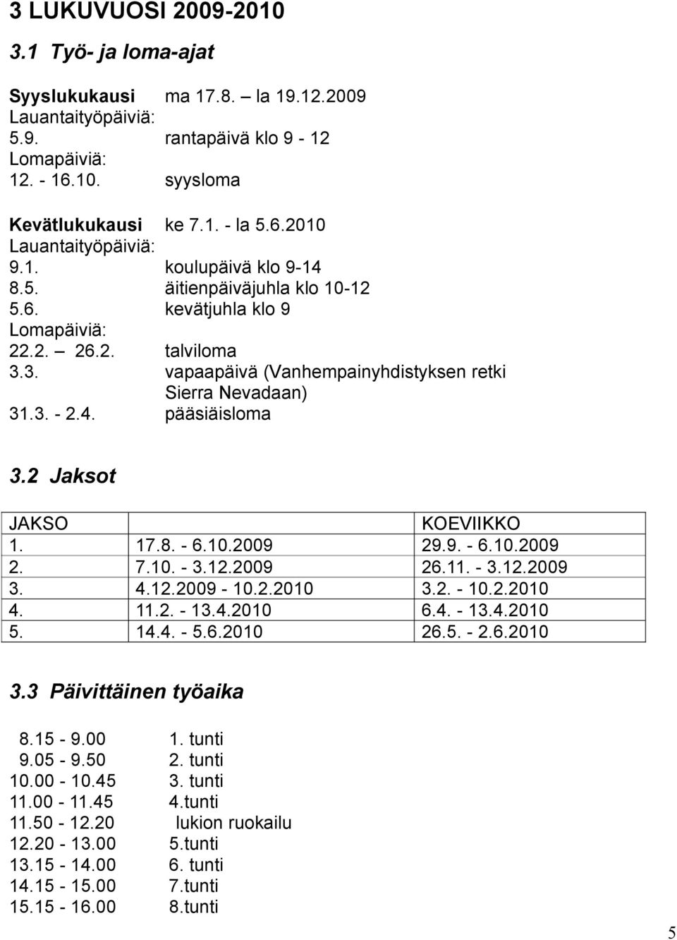 2 Jaksot JAKSO KOEVIIKKO 1. 17.8. - 6.10.2009 29.9. - 6.10.2009 2. 7.10. - 3.12.2009 26.11. - 3.12.2009 3. 4.12.2009-10.2.2010 3.2. - 10.2.2010 4. 11.2. - 13.4.2010 6.4. - 13.4.2010 5. 14.4. - 5.6.2010 26.