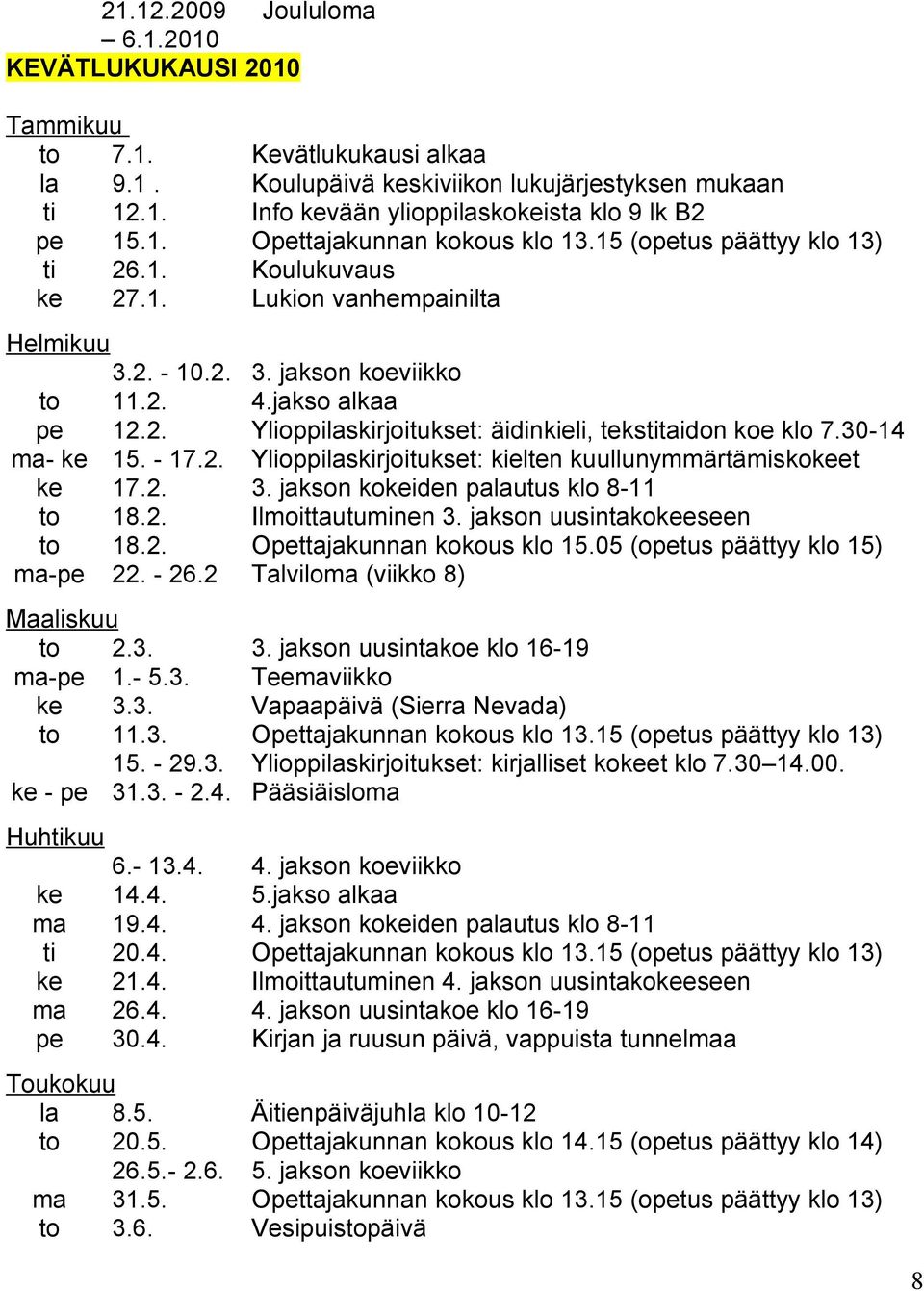 30-14 ma- ke 15. - 17.2. Ylioppilaskirjoitukset: kielten kuullunymmärtämiskokeet ke 17.2. 3. jakson kokeiden palautus klo 8-11 to 18.2. Ilmoittautuminen 3. jakson uusintakokeeseen to 18.2. Opettajakunnan kokous klo 15.