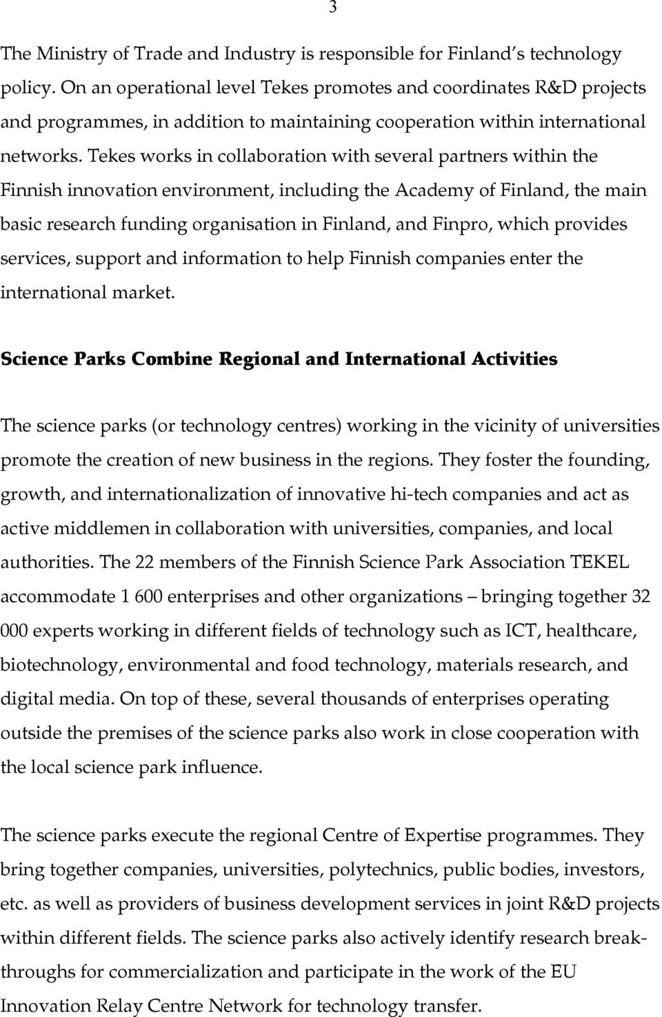 Tekes works in collaboration with several partners within the Finnish innovation environment, including the Academy of Finland, the main basic research funding organisation in Finland, and Finpro,