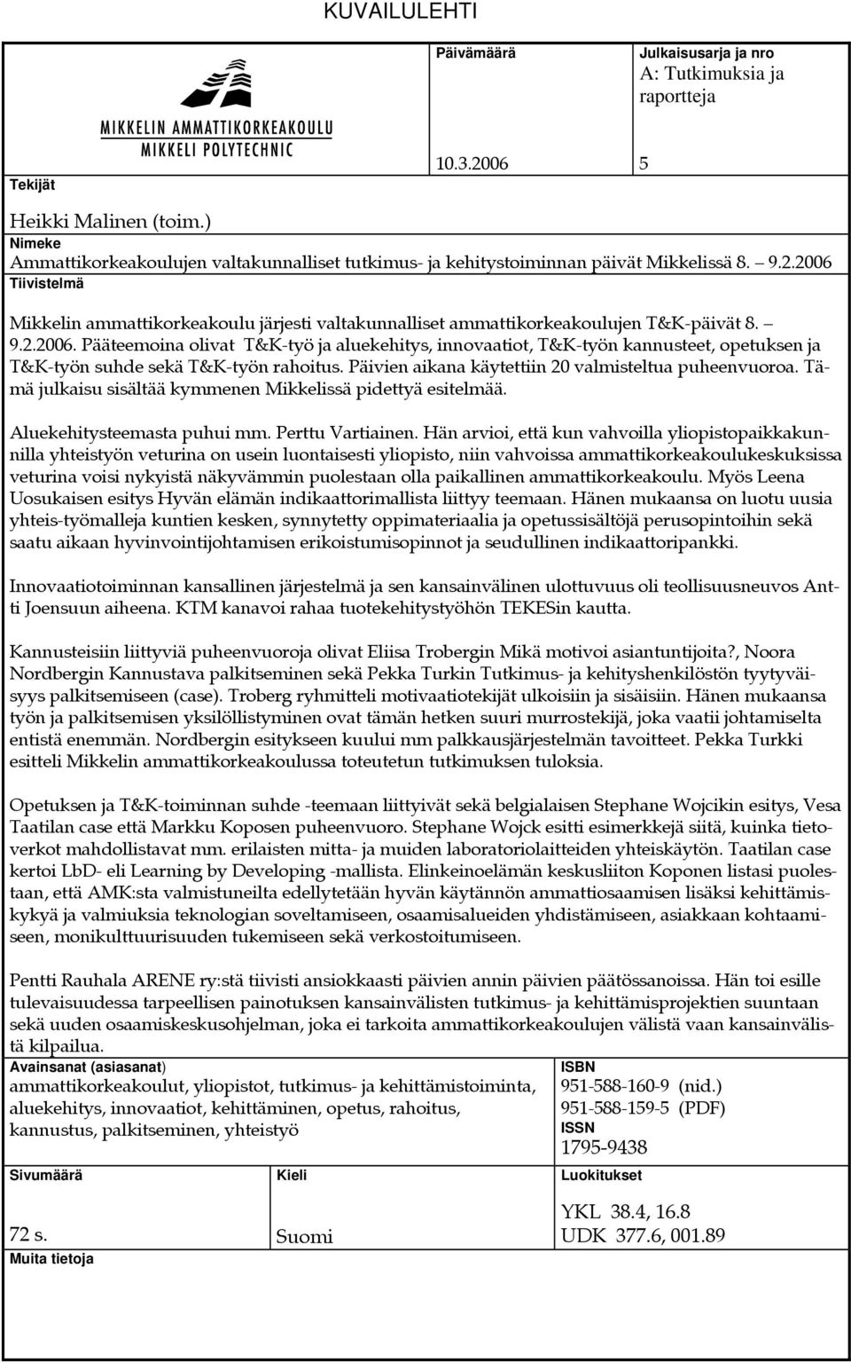 2006 Tiivistelmä Mikkelin ammattikorkeakoulu järjesti valtakunnalliset ammattikorkeakoulujen T&K-päivät 8. 9.2.2006. Pääteemoina olivat T&K-työ ja aluekehitys, innovaatiot, T&K-työn kannusteet, opetuksen ja T&K-työn suhde sekä T&K-työn rahoitus.