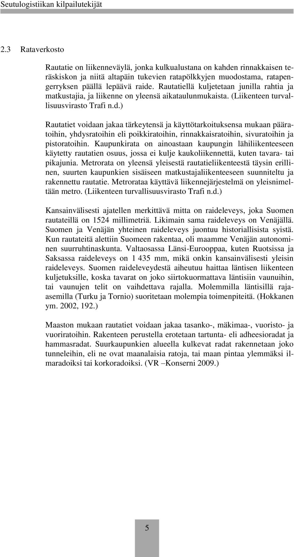 ) Rautatiet voidaan jakaa tärkeytensä ja käyttötarkoituksensa mukaan pääratoihin, yhdysratoihin eli poikkiratoihin, rinnakkaisratoihin, sivuratoihin ja pistoratoihin.