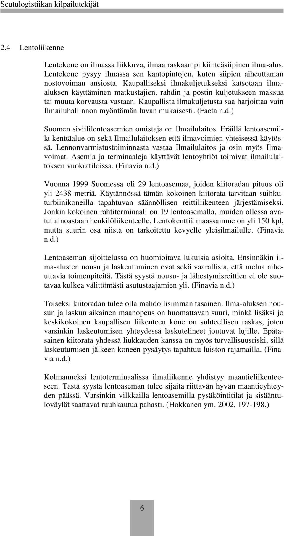 Kaupallista ilmakuljetusta saa harjoittaa vain Ilmailuhallinnon myöntämän luvan mukaisesti. (Facta n.d.) Suomen siviililentoasemien omistaja on Ilmailulaitos.