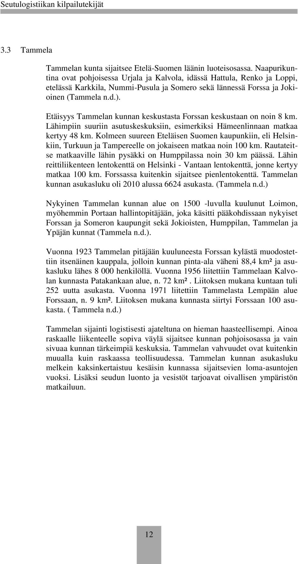 Etäisyys Tammelan kunnan keskustasta Forssan keskustaan on noin 8 km. Lähimpiin suuriin asutuskeskuksiin, esimerkiksi Hämeenlinnaan matkaa kertyy 48 km.