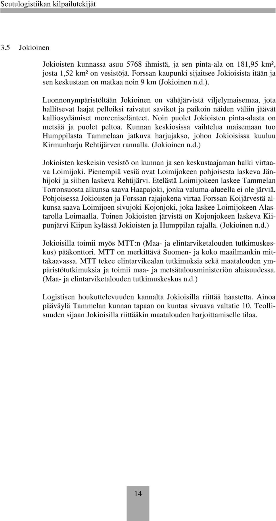 Luonnonympäristöltään Jokioinen on vähäjärvistä viljelymaisemaa, jota hallitsevat laajat pelloiksi raivatut savikot ja paikoin näiden väliin jäävät kalliosydämiset moreeniselänteet.