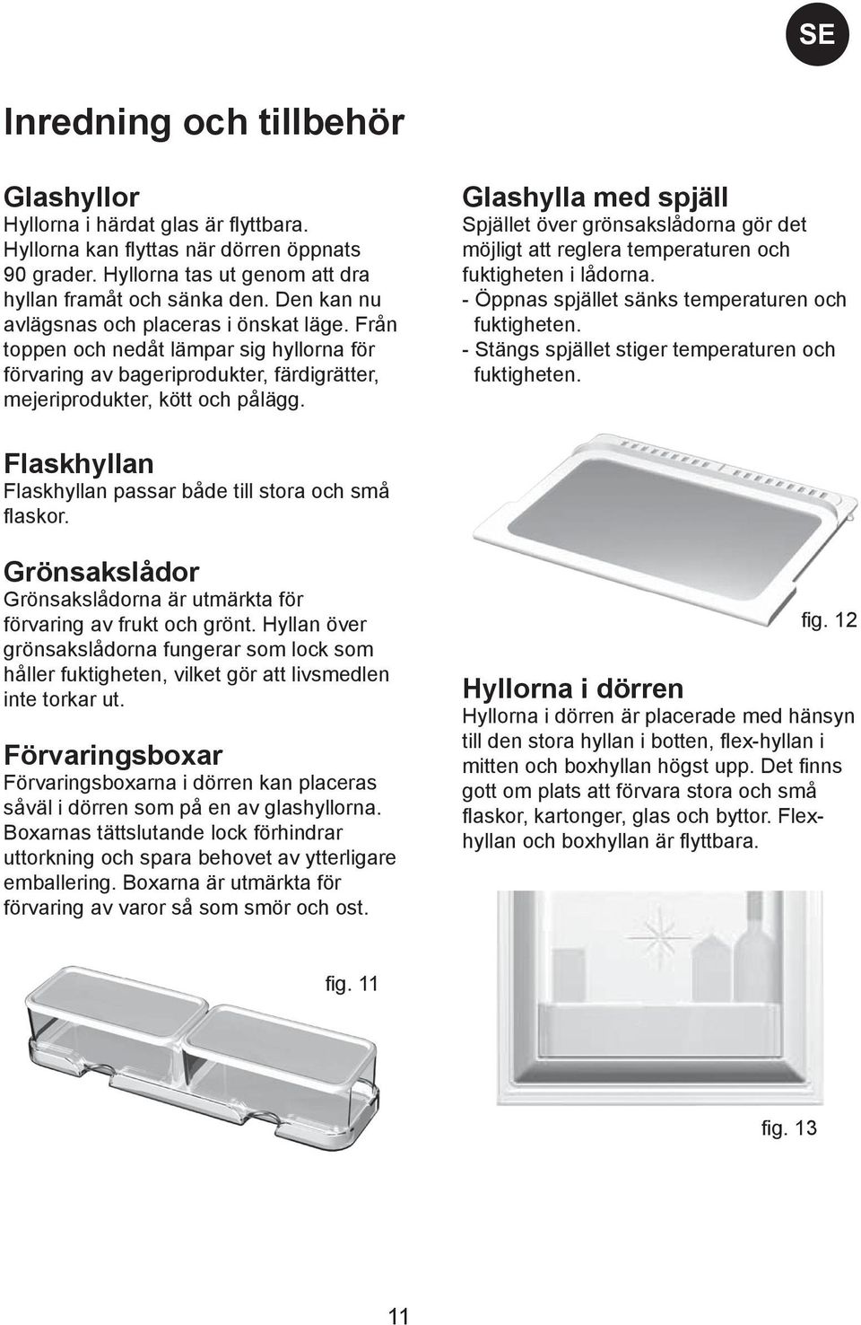 Glashylla med spjäll Spjället över grönsakslådorna gör det möjligt att reglera temperaturen och fuktigheten i lådorna. - Öppnas spjället sänks temperaturen och fuktigheten.