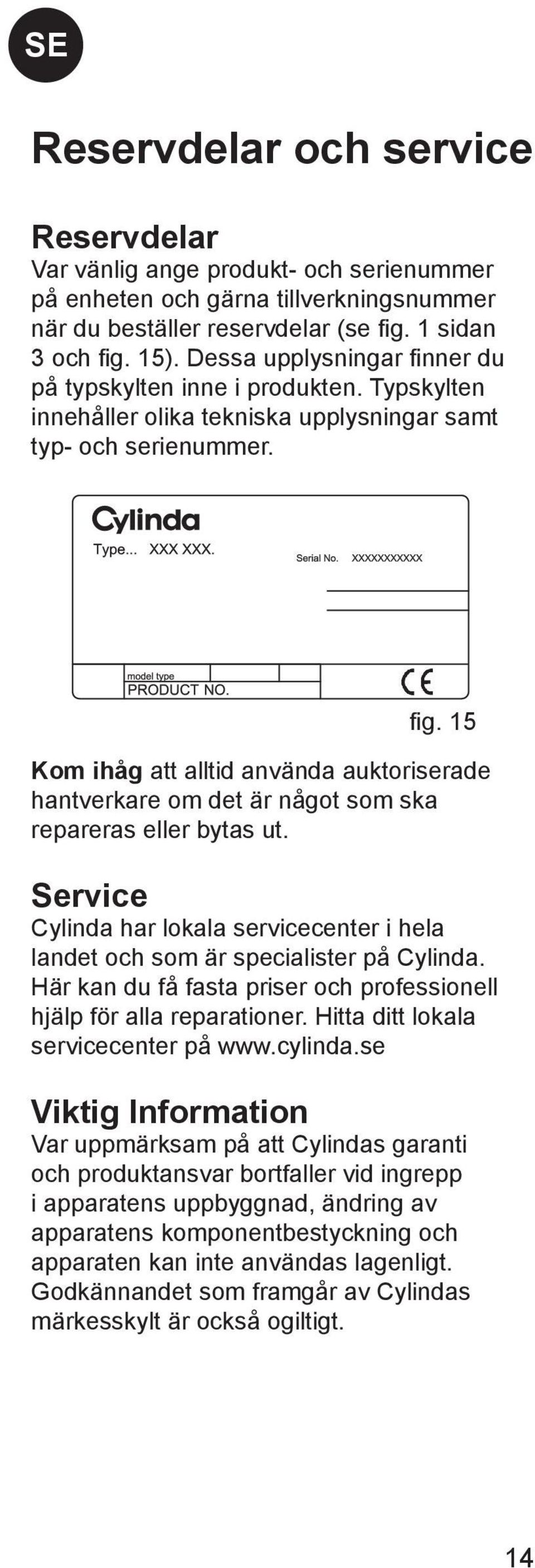 15 Kom ihåg att alltid använda auktoriserade hantverkare om det är något som ska repareras eller bytas ut. Service Cylinda har lokala servicecenter i hela landet och som är specialister på Cylinda.