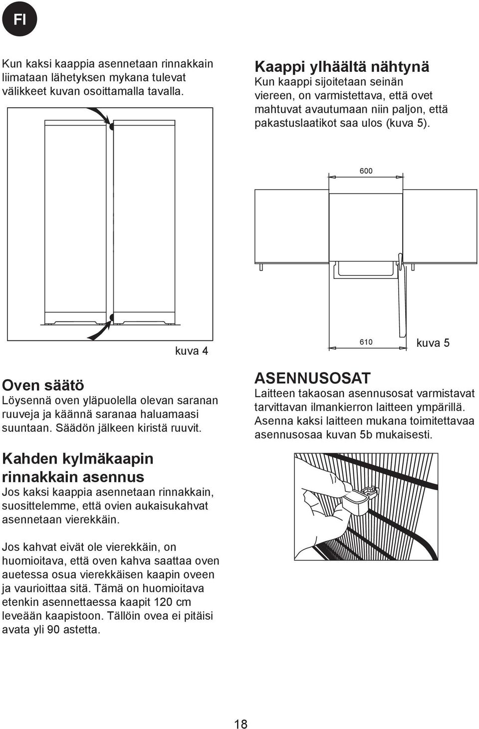 600 kuva 4 Oven säätö Löysennä oven yläpuolella olevan saranan ruuveja ja käännä saranaa haluamaasi suuntaan. Säädön jälkeen kiristä ruuvit.