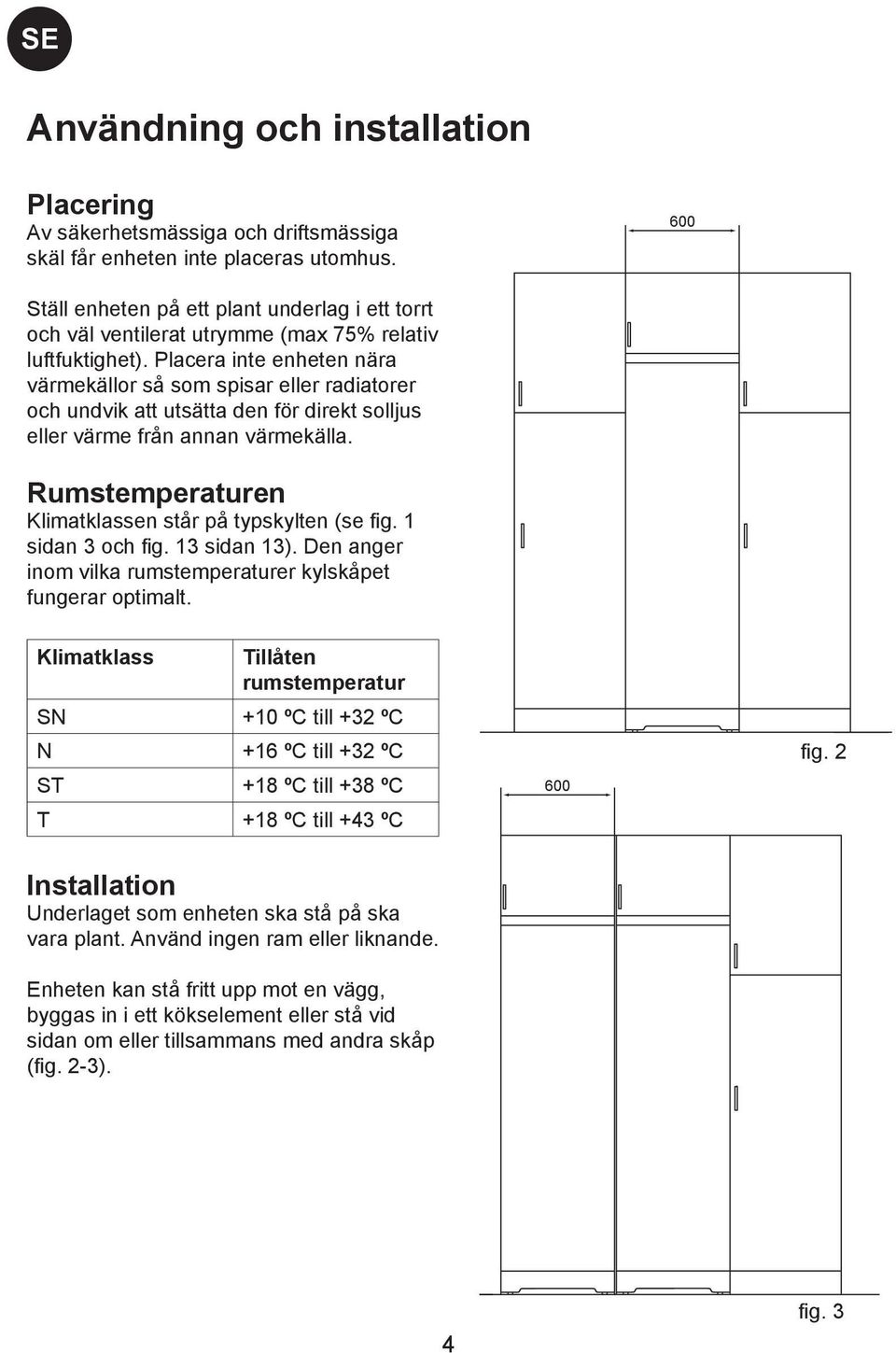 Placera inte enheten nära värmekällor så som spisar eller radiatorer och undvik att utsätta den för direkt solljus eller värme från annan värmekälla.