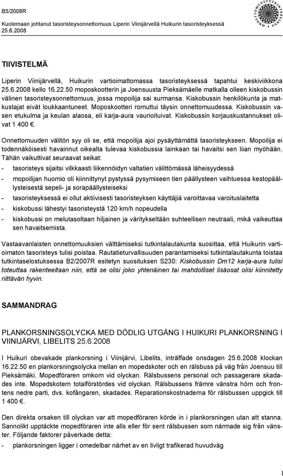 Moposkootteri romuttui täysin onnettomuudessa. Kiskobussin vasen etukulma ja keulan alaosa, eli karja-aura vaurioituivat. Kiskobussin korjauskustannukset olivat 1 400.