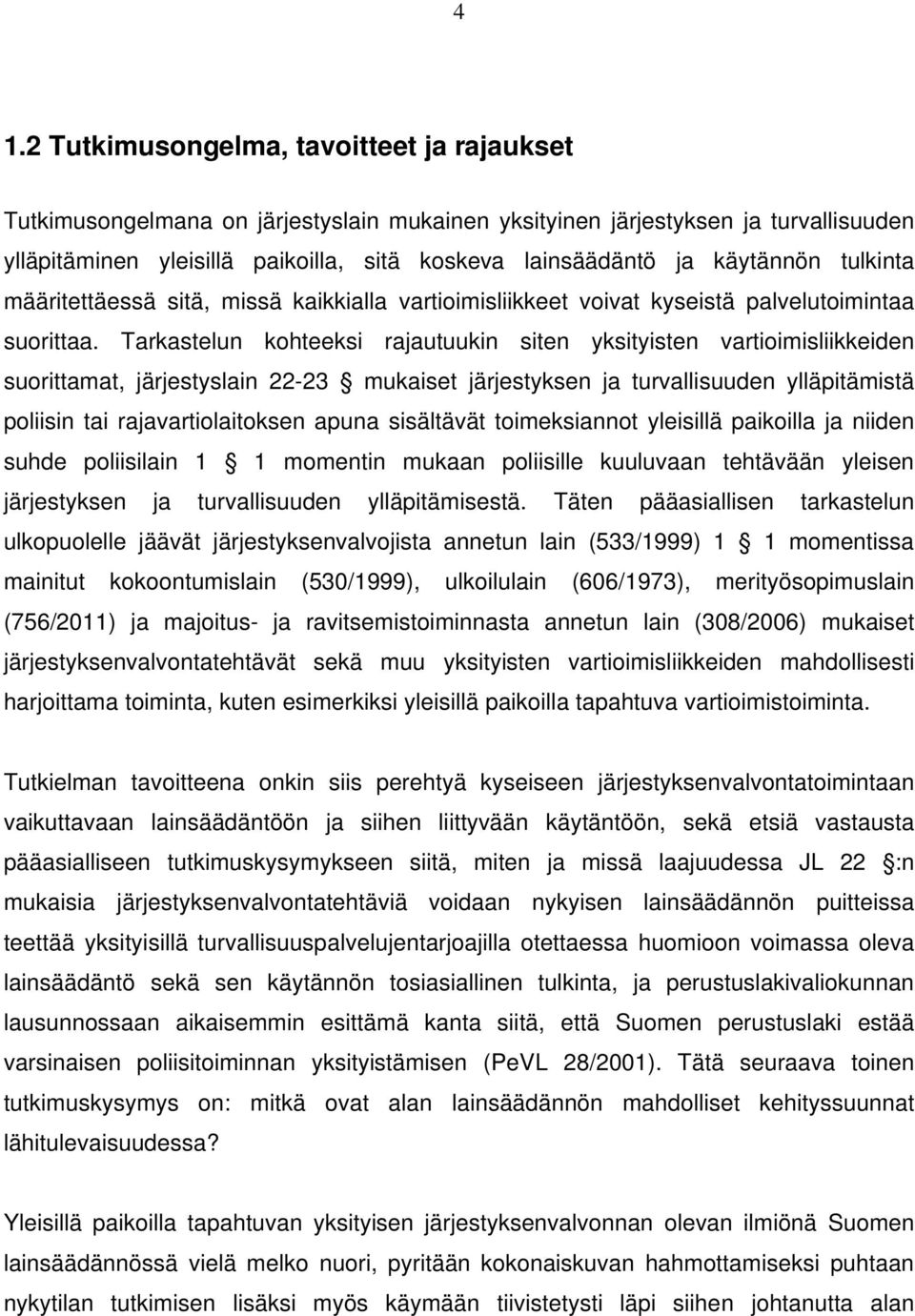 Tarkastelun kohteeksi rajautuukin siten yksityisten vartioimisliikkeiden suorittamat, järjestyslain 22-23 mukaiset järjestyksen ja turvallisuuden ylläpitämistä poliisin tai rajavartiolaitoksen apuna