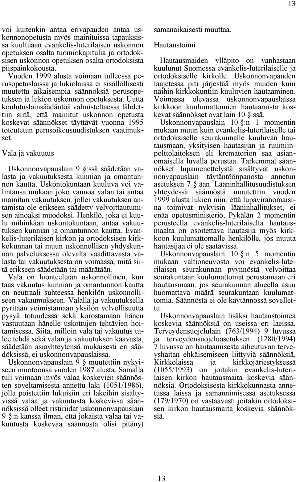 Vuoden 1999 alusta voimaan tulleessa perusopetuslaissa ja lukiolaissa ei sisällöllisesti muutettu aikaisempia säännöksiä perusopetuksen ja lukion uskonnon opetuksesta.