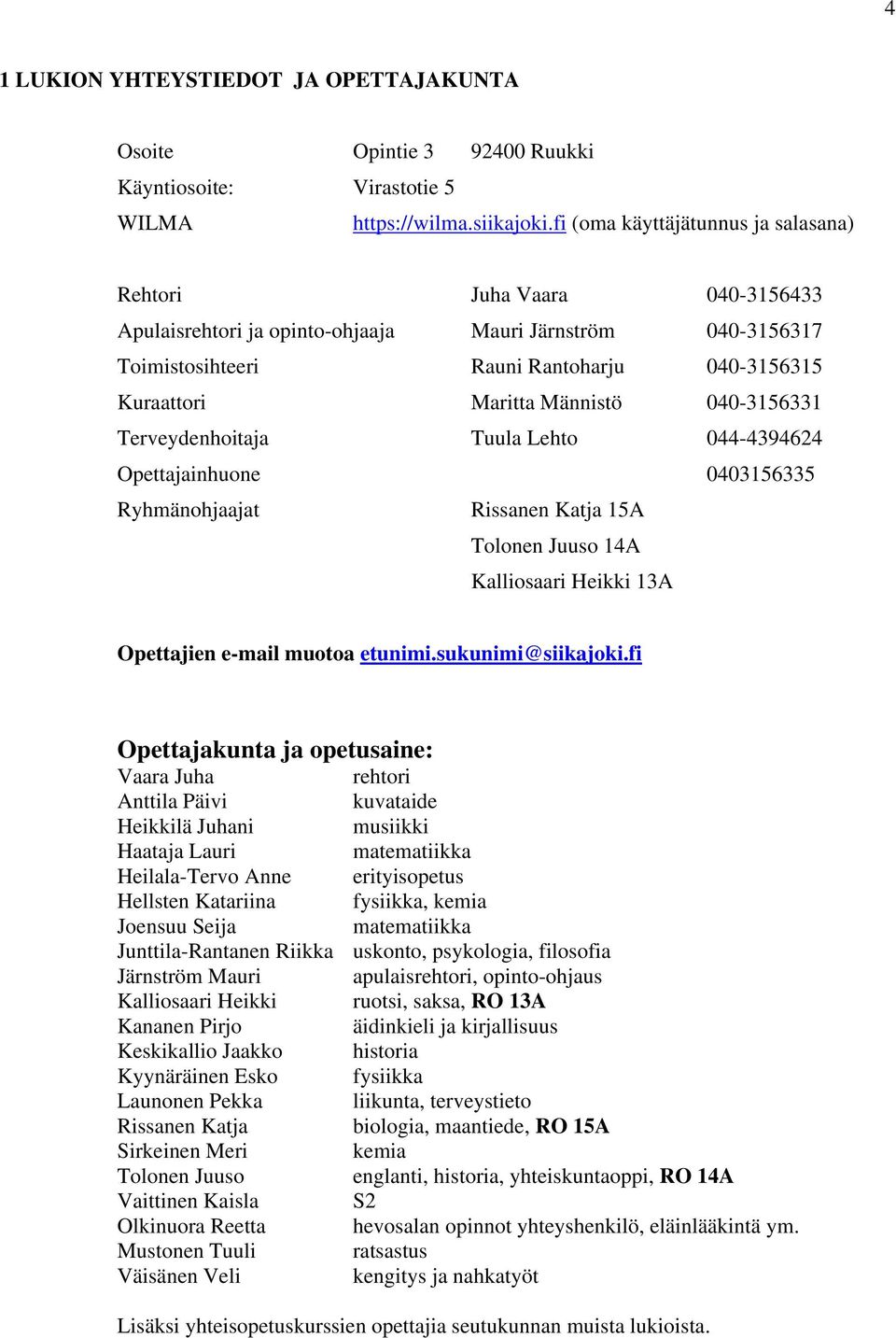 Männistö 040-3156331 Terveydenhoitaja Tuula Lehto 044-4394624 Opettajainhuone 0403156335 Ryhmänohjaajat Rissanen Katja 15A Tolonen Juuso 14A Kalliosaari Heikki 13A Opettajien e-mail muotoa etunimi.