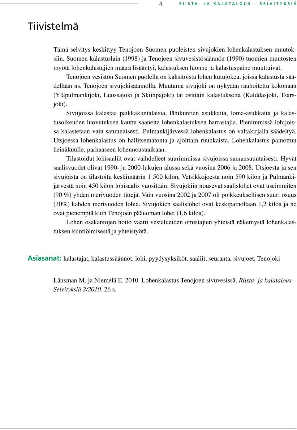 Tenojoen vesistön Suomen puolella on kaksitoista lohen kutujokea, joissa kalastusta säädellään ns. Tenojoen sivujokisäännöllä.