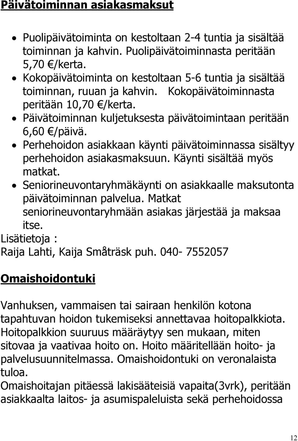 Perhehoidon asiakkaan käynti päivätoiminnassa sisältyy perhehoidon asiakasmaksuun. Käynti sisältää myös matkat. Seniorineuvontaryhmäkäynti on asiakkaalle maksutonta päivätoiminnan palvelua.