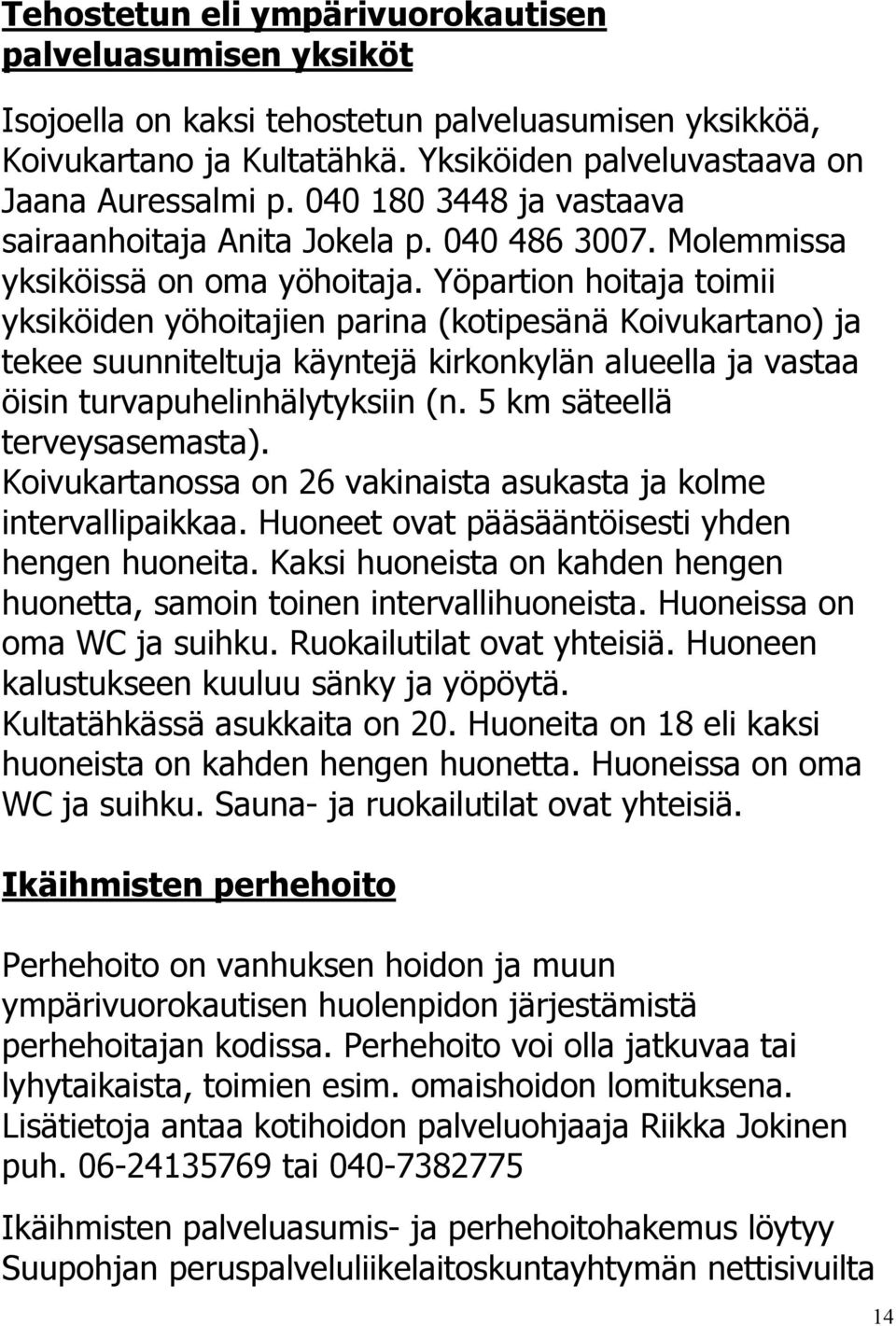 Yöpartion hoitaja toimii yksiköiden yöhoitajien parina (kotipesänä Koivukartano) ja tekee suunniteltuja käyntejä kirkonkylän alueella ja vastaa öisin turvapuhelinhälytyksiin (n.