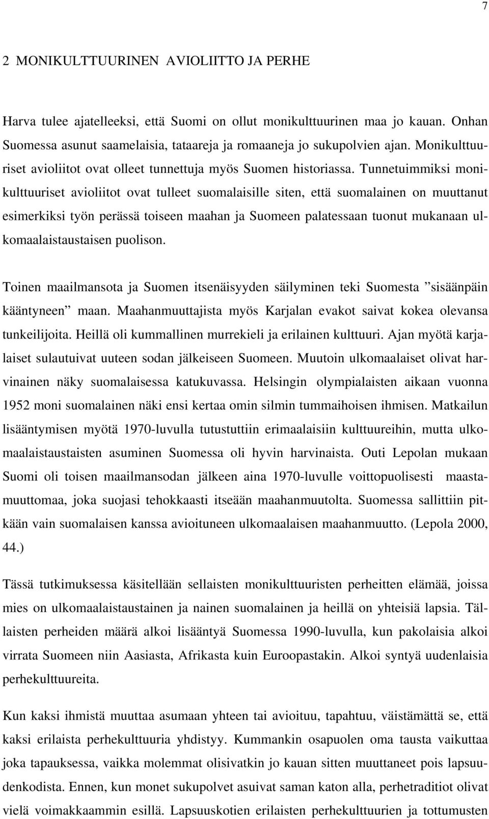 Tunnetuimmiksi monikulttuuriset avioliitot ovat tulleet suomalaisille siten, että suomalainen on muuttanut esimerkiksi työn perässä toiseen maahan ja Suomeen palatessaan tuonut mukanaan