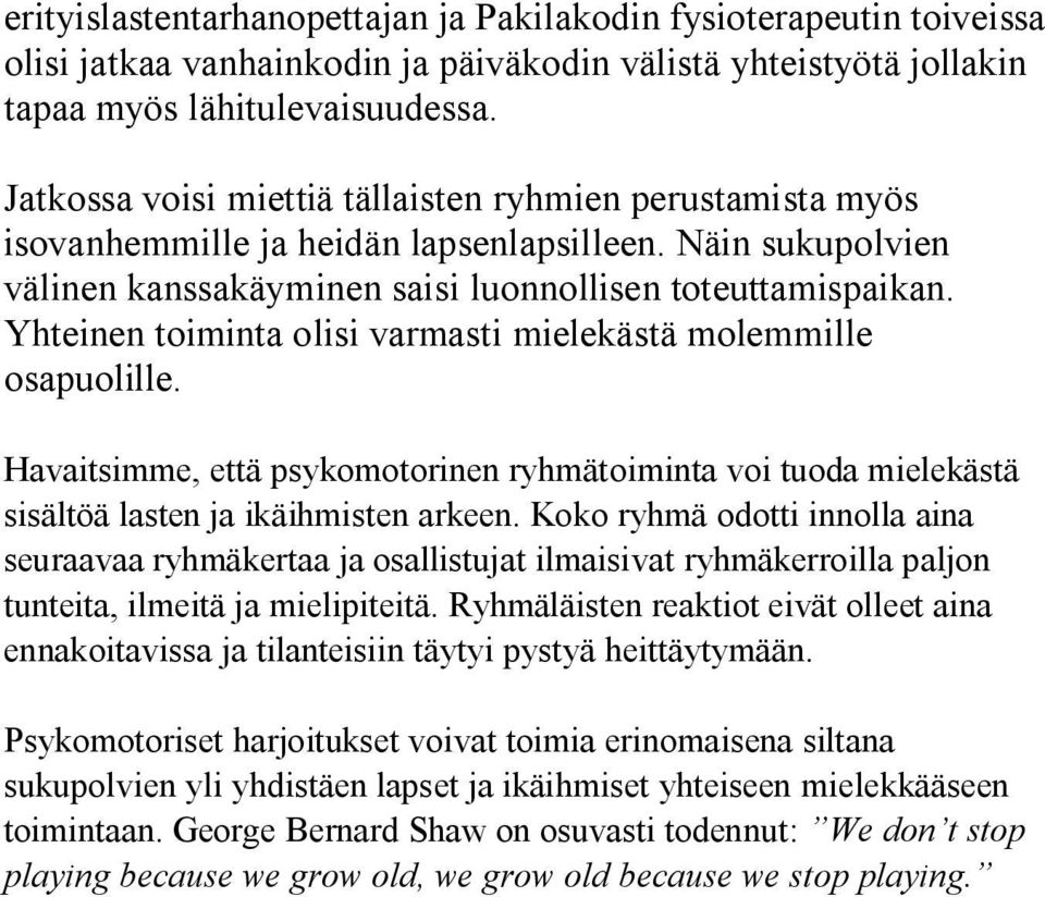Yhteinen toiminta olisi varmasti mielekästä molemmille osapuolille. Havaitsimme, että psykomotorinen ryhmätoiminta voi tuoda mielekästä sisältöä lasten ja ikäihmisten arkeen.