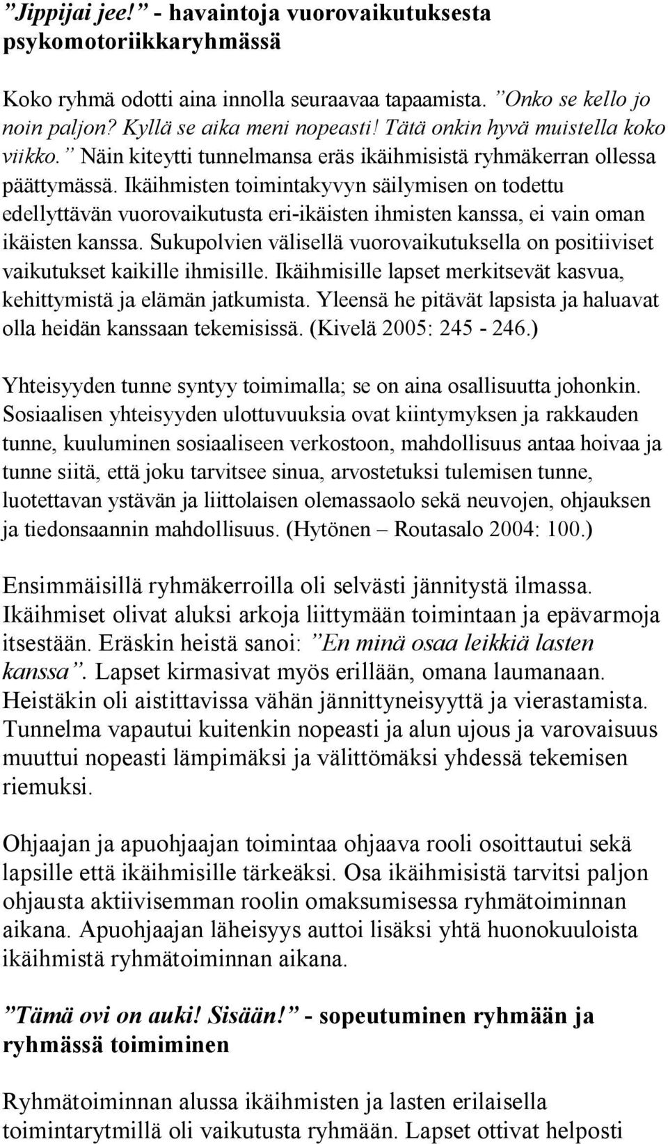 Ikäihmisten toimintakyvyn säilymisen on todettu edellyttävän vuorovaikutusta eri-ikäisten ihmisten kanssa, ei vain oman ikäisten kanssa.