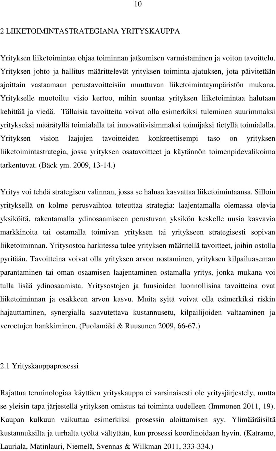 Yritykselle muotoiltu visio kertoo, mihin suuntaa yrityksen liiketoimintaa halutaan kehittää ja viedä.