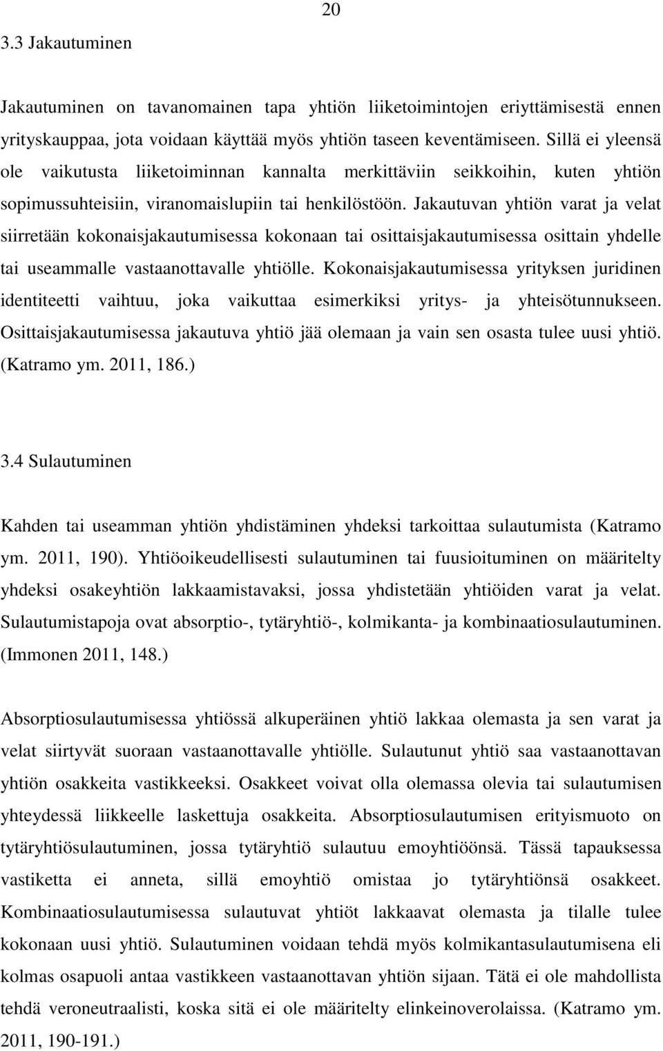 Jakautuvan yhtiön varat ja velat siirretään kokonaisjakautumisessa kokonaan tai osittaisjakautumisessa osittain yhdelle tai useammalle vastaanottavalle yhtiölle.