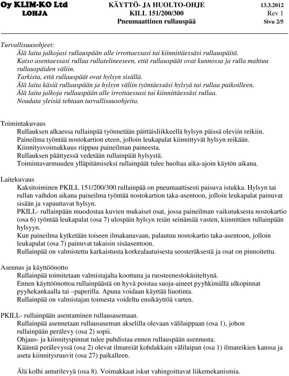 Älä laita käsiä rullauspään ja hylsyn väliin työntäessäsi hylsyä tai rullaa paikoilleen. Älä laita jalkoja rullauspään alle irrottaessasi tai kiinnittäessäsi rullaa.