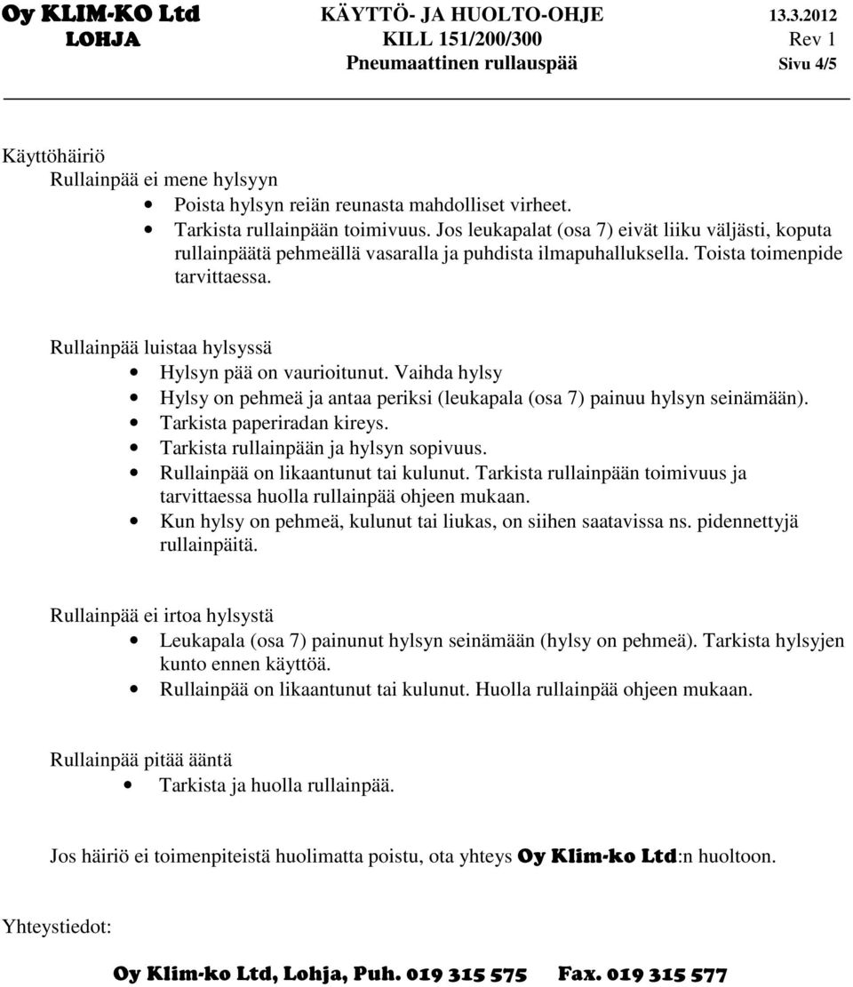 Rullainpää luistaa hylsyssä Hylsyn pää on vaurioitunut. Vaihda hylsy Hylsy on pehmeä ja antaa periksi (leukapala (osa 7) painuu hylsyn seinämään). Tarkista paperiradan kireys.