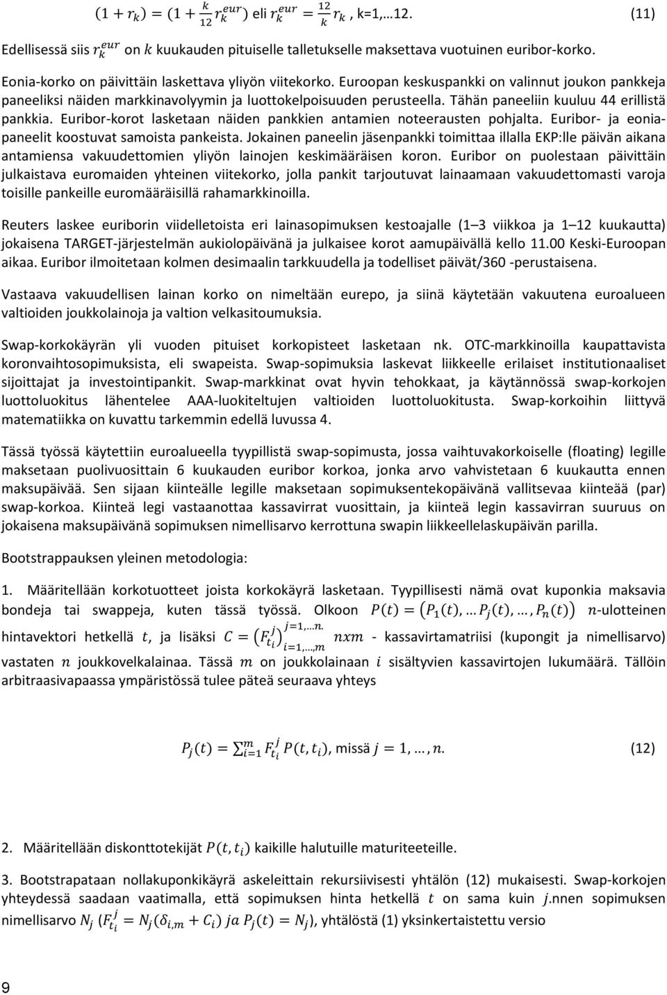 Tähän paneeliin kuuluu 44 erillistä pankkia. Euribor-korot lasketaan näiden pankkien antamien noteerausten pohjalta. Euribor- ja eoniapaneelit koostuvat samoista pankeista.