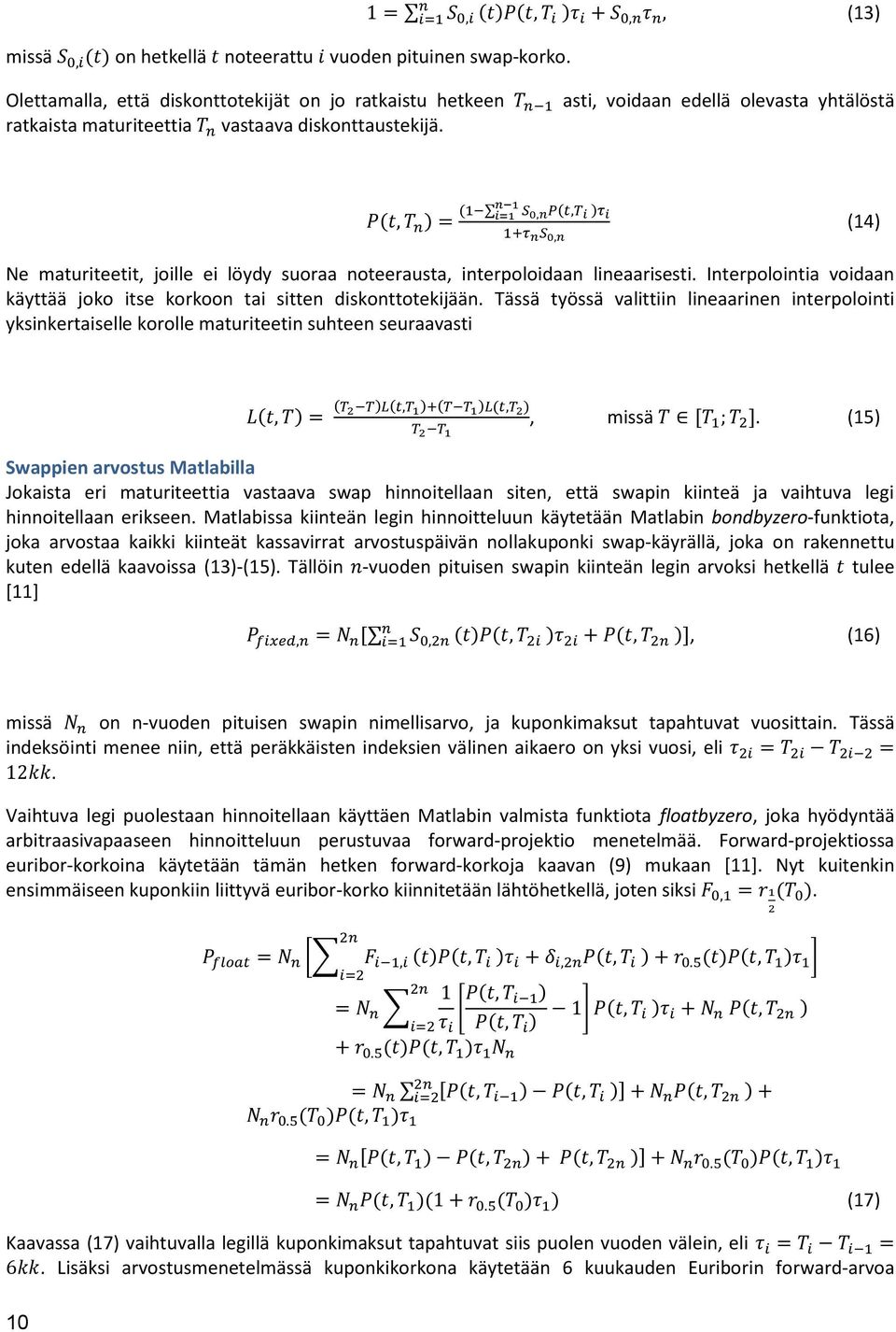 diskonttaustekijä. P(t, T n ) = (1 n 1 i=1 S 0,nP(t,T i )τ i 1+τ n S 0,n (14) Ne maturiteetit, joille ei löydy suoraa noteerausta, interpoloidaan lineaarisesti.