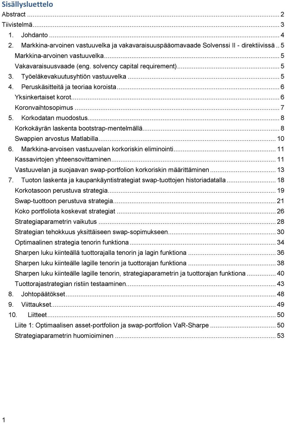 .. 7 5. Korkodatan muodostus... 8 Korkokäyrän laskenta bootstrap-mentelmällä... 8 Swappien arvostus Matlabilla... 10 6. Markkina-arvoisen vastuuvelan korkoriskin eliminointi.