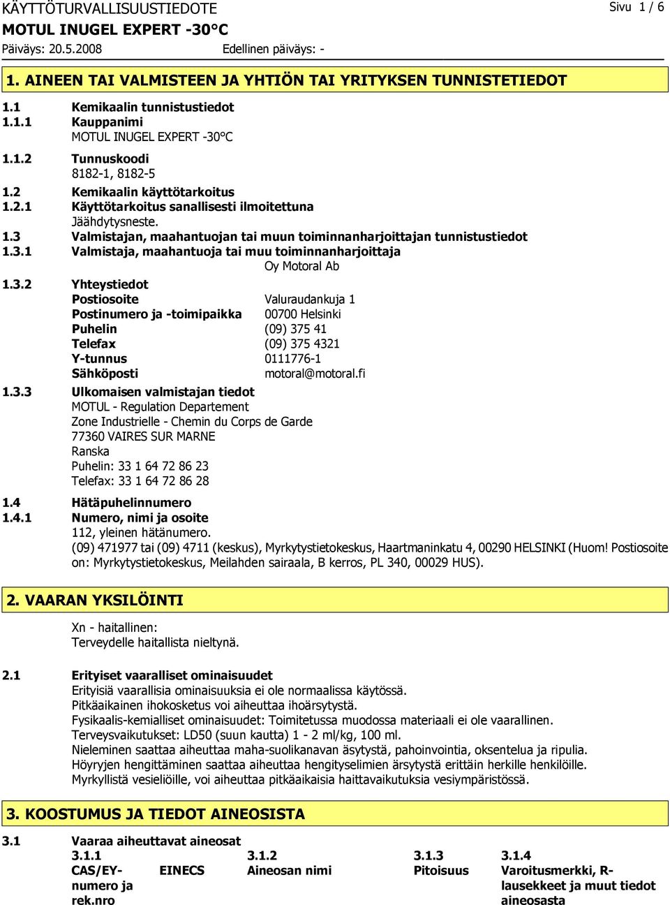 3.2 Yhteystiedot Postiosoite Valuraudankuja 1 Postinumero ja -toimipaikka 00700 Helsinki Puhelin (09) 375 41 Telefax (09) 375 4321 Y-tunnus 0111776-1 Sähköposti motoral@motoral.fi 1.3.3 Ulkomaisen valmistajan tiedot MOTUL - Regulation Departement Zone Industrielle - Chemin du Corps de Garde 77360 VAIRES SUR MARNE Ranska Puhelin: 33 1 64 72 86 23 Telefax: 33 1 64 72 86 28 1.
