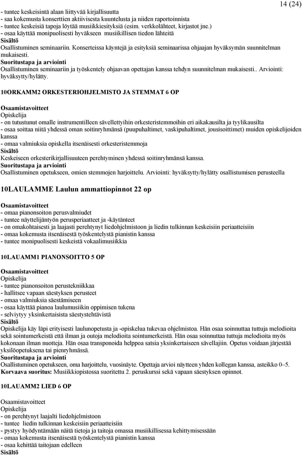 Konserteissa käyntejä ja esityksiä seminaarissa ohjaajan hyväksymän suunnitelman mukaisesti. Osallistuminen seminaariin ja työskentely ohjaavan opettajan kanssa tehdyn suunnitelman mukaisesti.