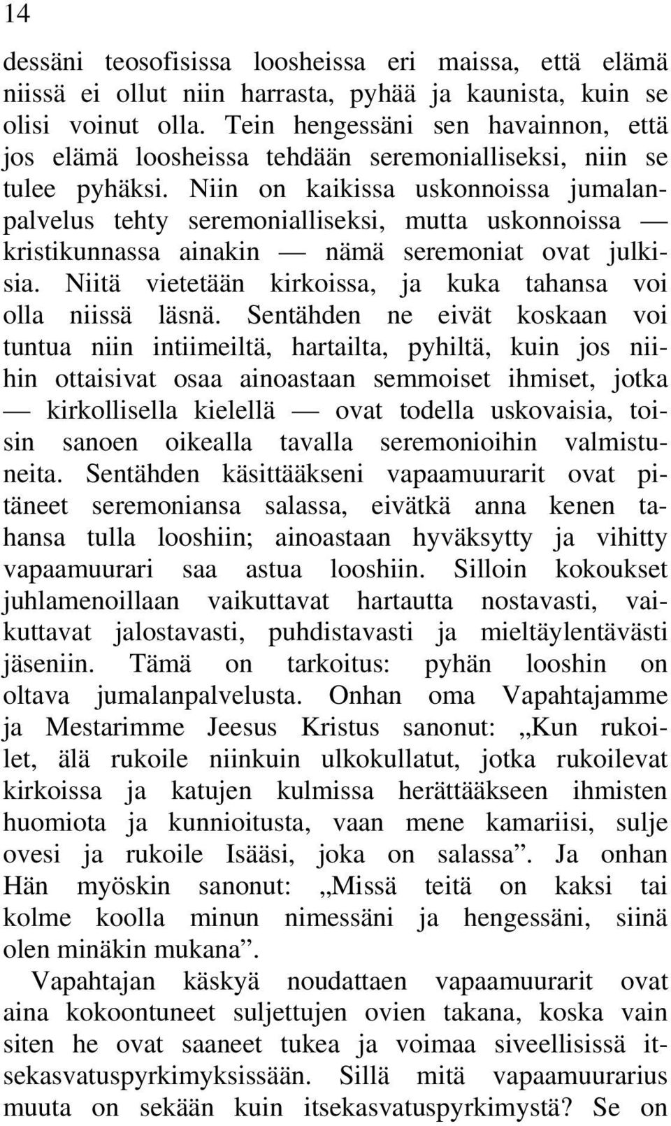 Niin on kaikissa uskonnoissa jumalanpalvelus tehty seremonialliseksi, mutta uskonnoissa kristikunnassa ainakin nämä seremoniat ovat julkisia.