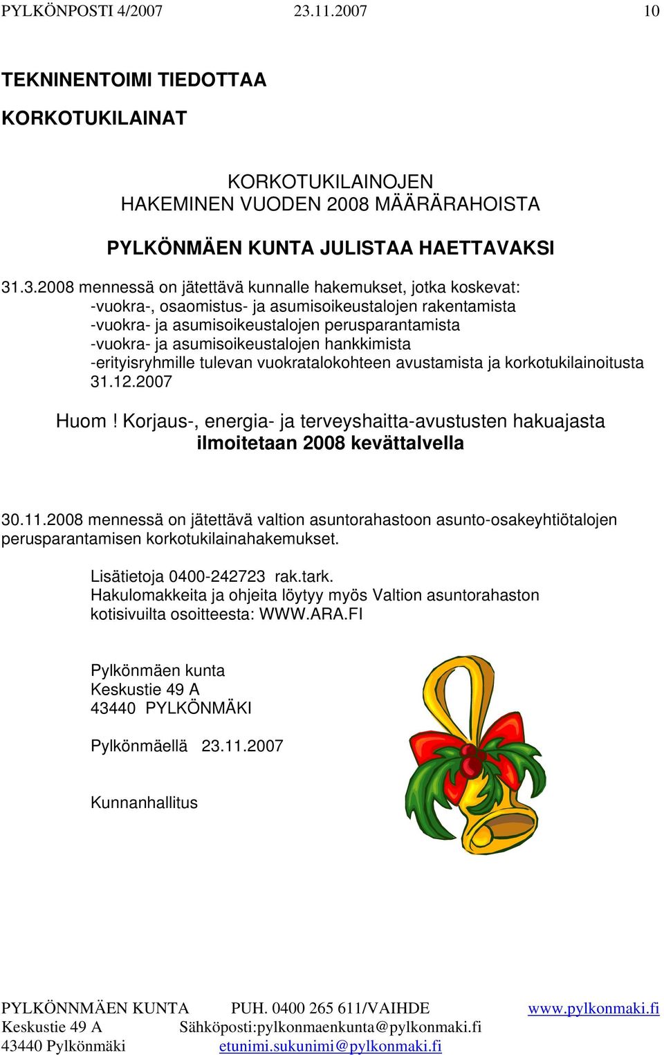 .3.2008 mennessä on jätettävä kunnalle hakemukset, jotka koskevat: -vuokra-, osaomistus- ja asumisoikeustalojen rakentamista -vuokra- ja asumisoikeustalojen perusparantamista -vuokra- ja