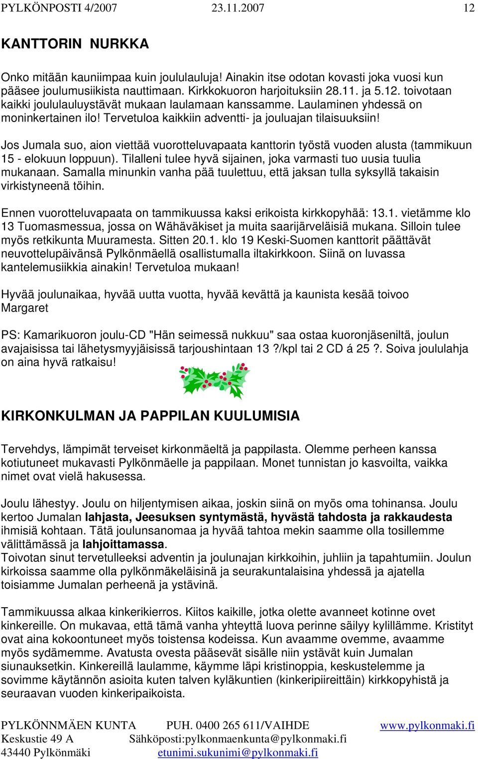 Jos Jumala suo, aion viettää vuorotteluvapaata kanttorin työstä vuoden alusta (tammikuun 15 - elokuun loppuun). Tilalleni tulee hyvä sijainen, joka varmasti tuo uusia tuulia mukanaan.