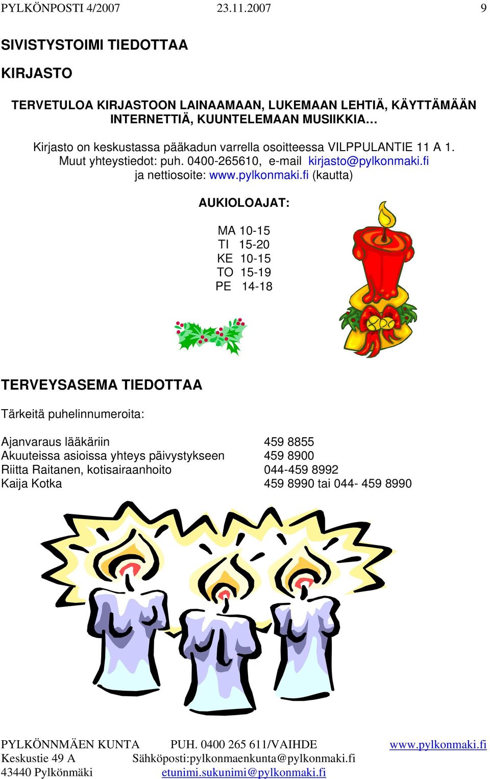 keskustassa pääkadun varrella osoitteessa VILPPULANTIE 11 A 1. Muut yhteystiedot: puh. 0400-265610, e-mail kirjasto@pylkonmaki.fi ja nettiosoite: www.