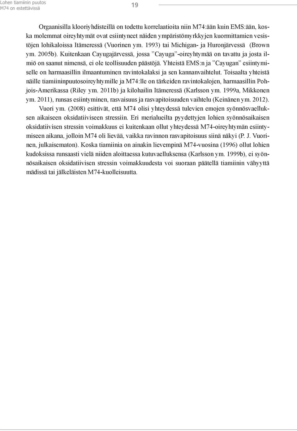 Kuitenkaan Cayugajärvessä, jossa Cayuga -oireyhtymää on tavattu ja josta ilmiö on saanut nimensä, ei ole teollisuuden päästöjä.