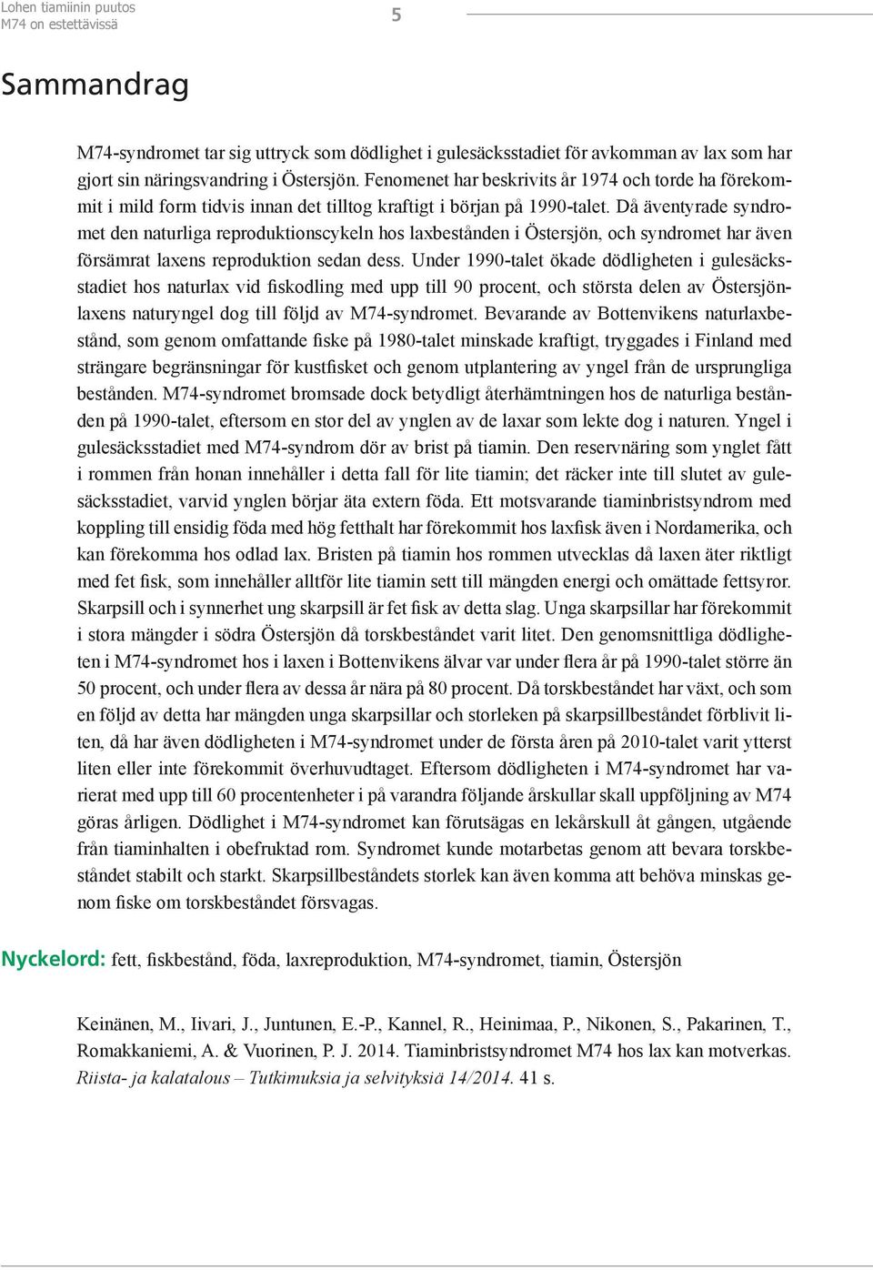 Då äventyrade syndromet den naturliga reproduktionscykeln hos laxbestånden i Östersjön, och syndromet har även försämrat laxens reproduktion sedan dess.