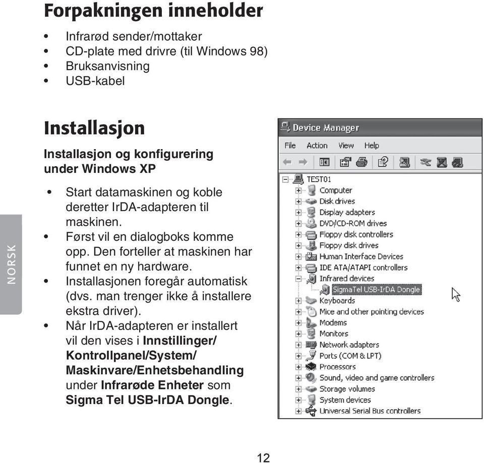 Den forteller at maskinen har funnet en ny hardware. Installasjonen foregår automatisk (dvs. man trenger ikke å installere ekstra driver).