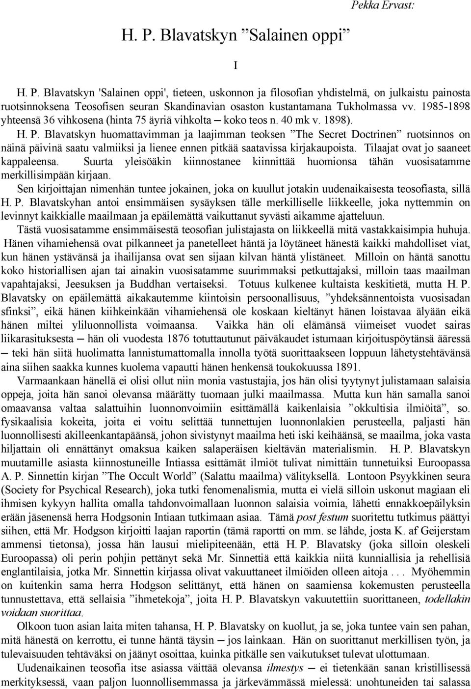 Blavatskyn huomattavimman ja laajimman teoksen The Secret Doctrinen ruotsinnos on näinä päivinä saatu valmiiksi ja lienee ennen pitkää saatavissa kirjakaupoista. Tilaajat ovat jo saaneet kappaleensa.