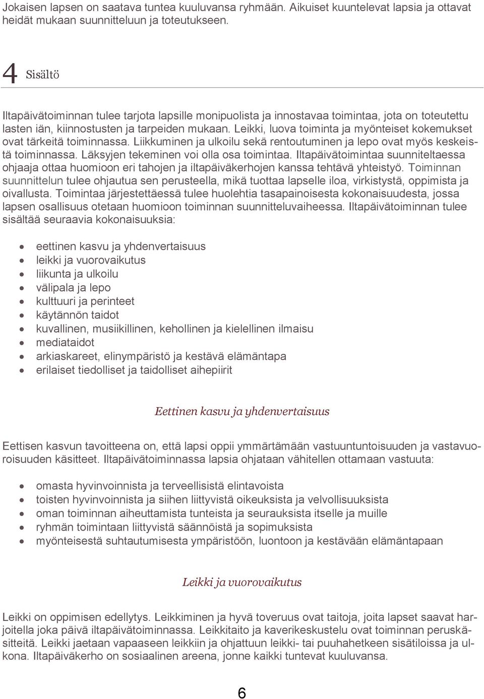 Leikki, luova toiminta ja myönteiset kokemukset ovat tärkeitä toiminnassa. Liikkuminen ja ulkoilu sekä rentoutuminen ja lepo ovat myös keskeistä toiminnassa. Läksyjen tekeminen voi olla osa toimintaa.