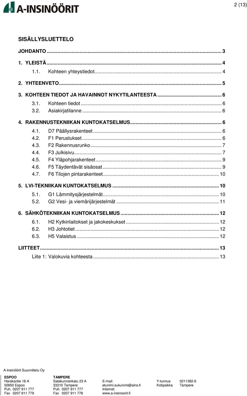 .. 9 4.7. F6 Tilojen pintarakenteet... 10 5. LVI-TEKNIIKAN KUNTOKATSELMUS... 10 5.1. G1 Lämmitysjärjestelmät... 10 5.2. G2 Vesi- ja viemärijärjestelmät... 11 6.