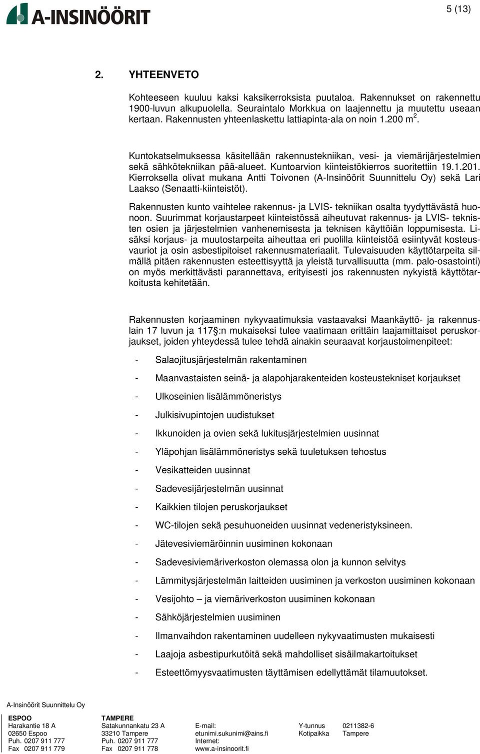 Kuntoarvion kiinteistökierros suoritettiin 19.1.201. Kierroksella olivat mukana Antti Toivonen () sekä Lari Laakso (Senaatti-kiinteistöt).