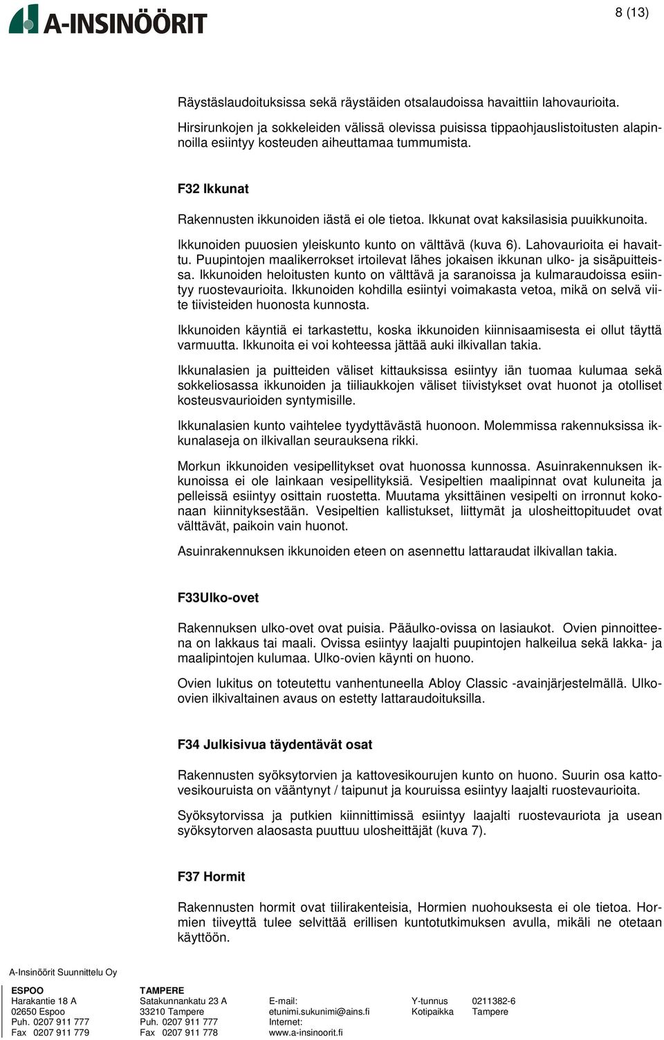 Ikkunat ovat kaksilasisia puuikkunoita. Ikkunoiden puuosien yleiskunto kunto on välttävä (kuva 6). Lahovaurioita ei havaittu.