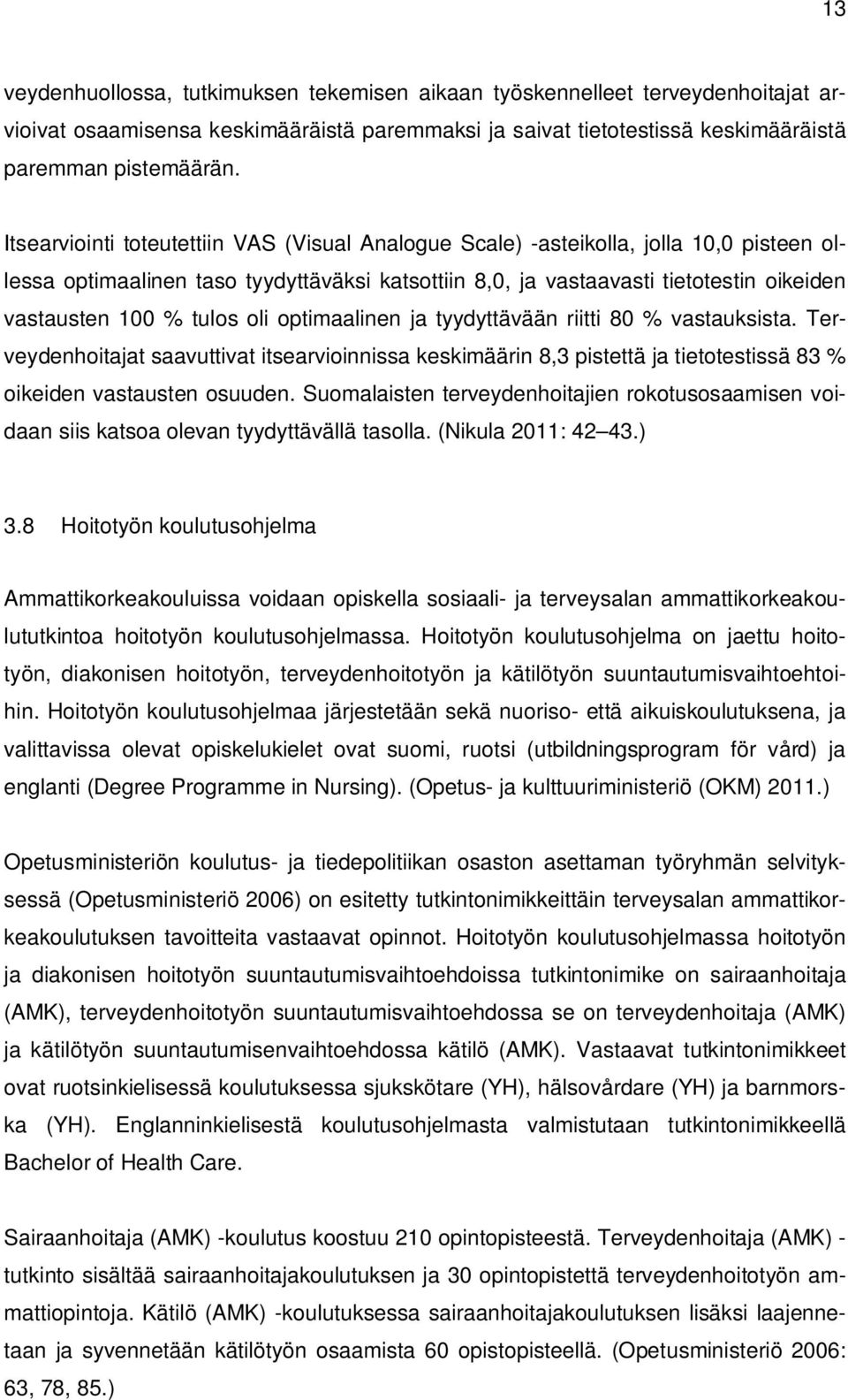 tulos oli optimaalinen ja tyydyttävään riitti 80 % vastauksista. Terveydenhoitajat saavuttivat itsearvioinnissa keskimäärin 8,3 pistettä ja tietotestissä 83 % oikeiden vastausten osuuden.