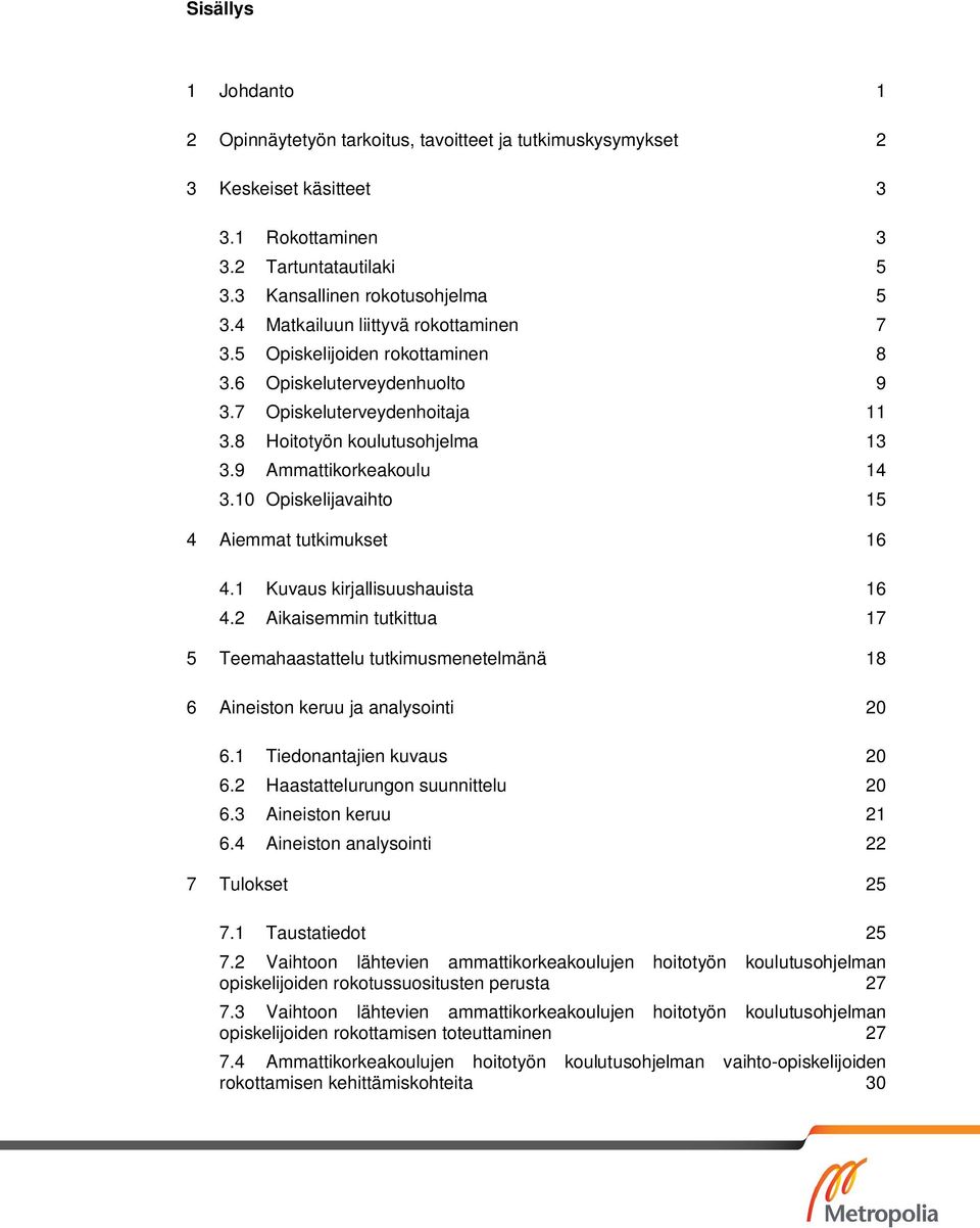 10 Opiskelijavaihto 15 4 Aiemmat tutkimukset 16 4.1 Kuvaus kirjallisuushauista 16 4.2 Aikaisemmin tutkittua 17 5 Teemahaastattelu tutkimusmenetelmänä 18 6 Aineiston keruu ja analysointi 20 6.