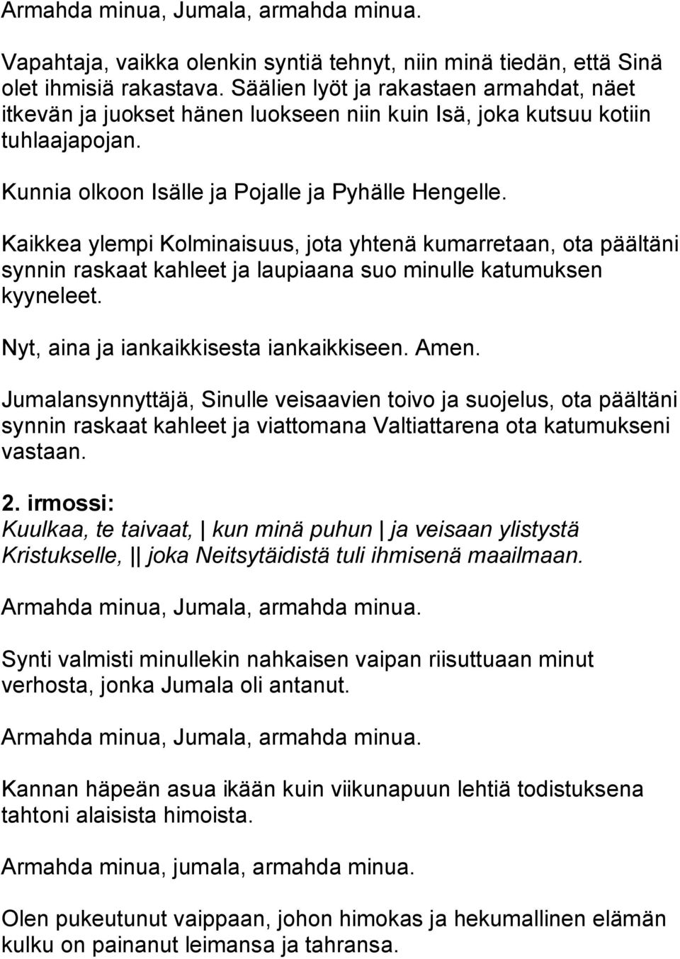 Kaikkea ylempi Kolminaisuus, jota yhtenä kumarretaan, ota päältäni synnin raskaat kahleet ja laupiaana suo minulle katumuksen kyyneleet. Nyt, aina ja iankaikkisesta iankaikkiseen. Amen.