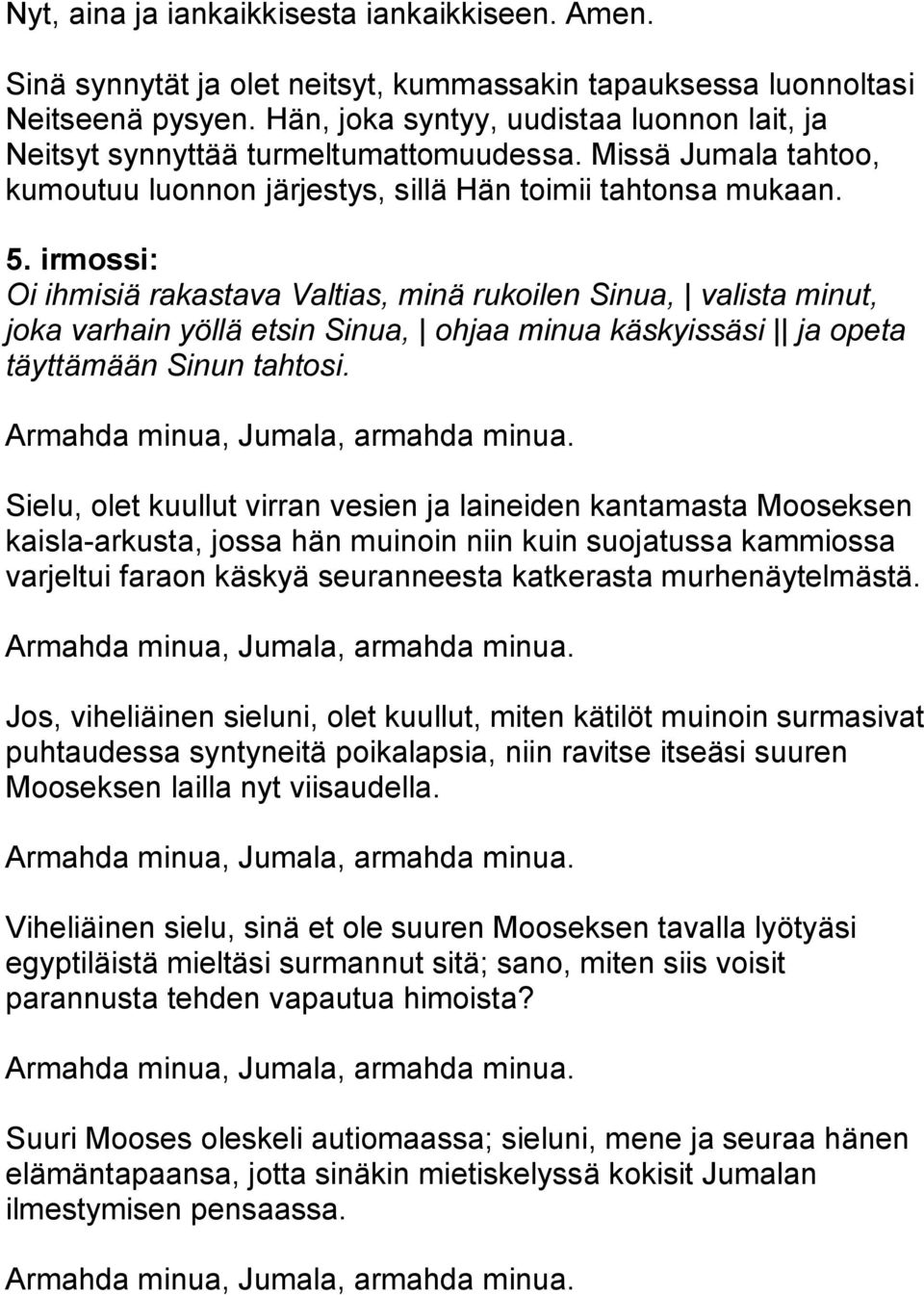 irmossi: Oi ihmisiä rakastava Valtias, minä rukoilen Sinua, valista minut, joka varhain yöllä etsin Sinua, ohjaa minua käskyissäsi ja opeta täyttämään Sinun tahtosi.