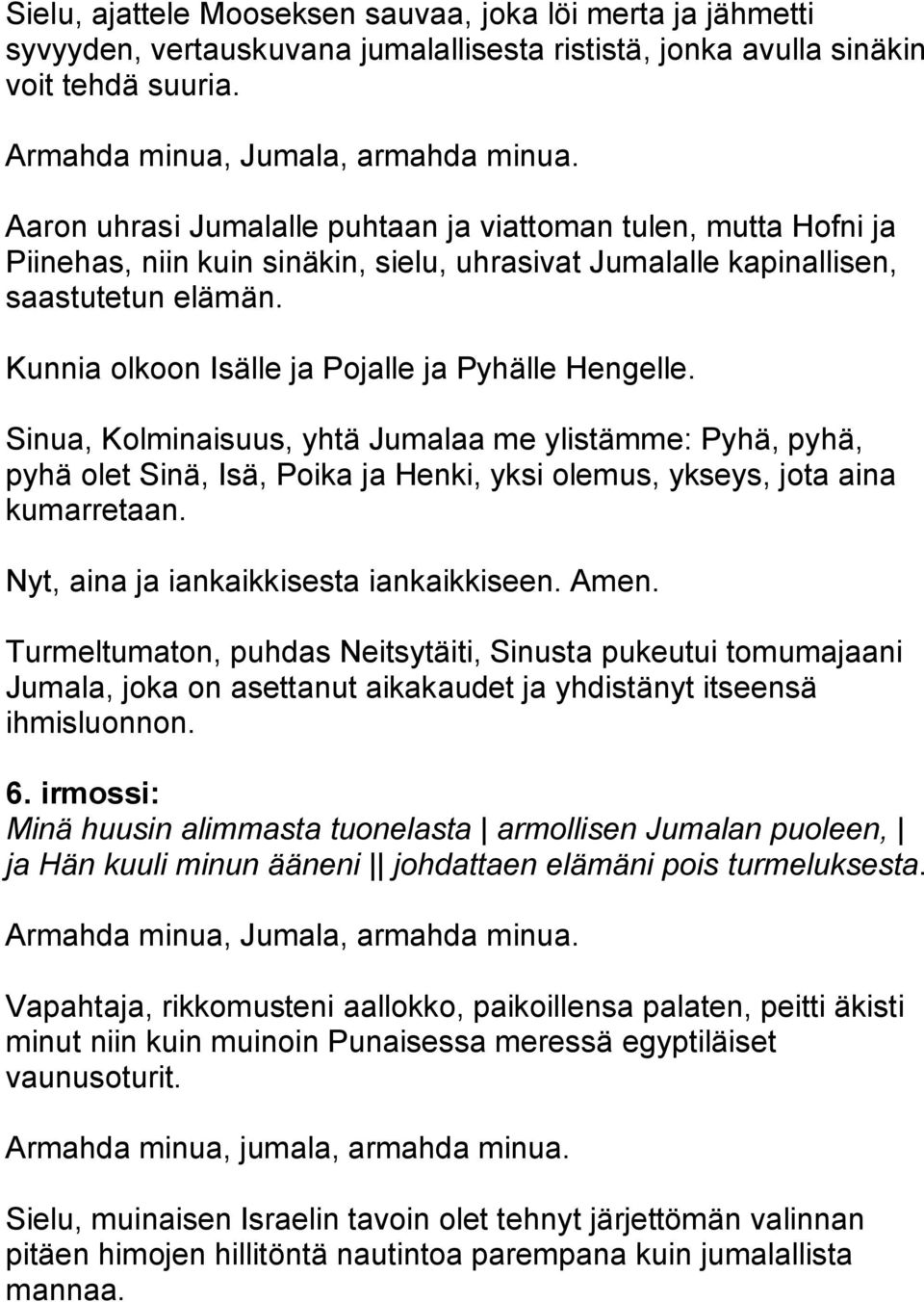 Kunnia olkoon Isälle ja Pojalle ja Pyhälle Hengelle. Sinua, Kolminaisuus, yhtä Jumalaa me ylistämme: Pyhä, pyhä, pyhä olet Sinä, Isä, Poika ja Henki, yksi olemus, ykseys, jota aina kumarretaan.