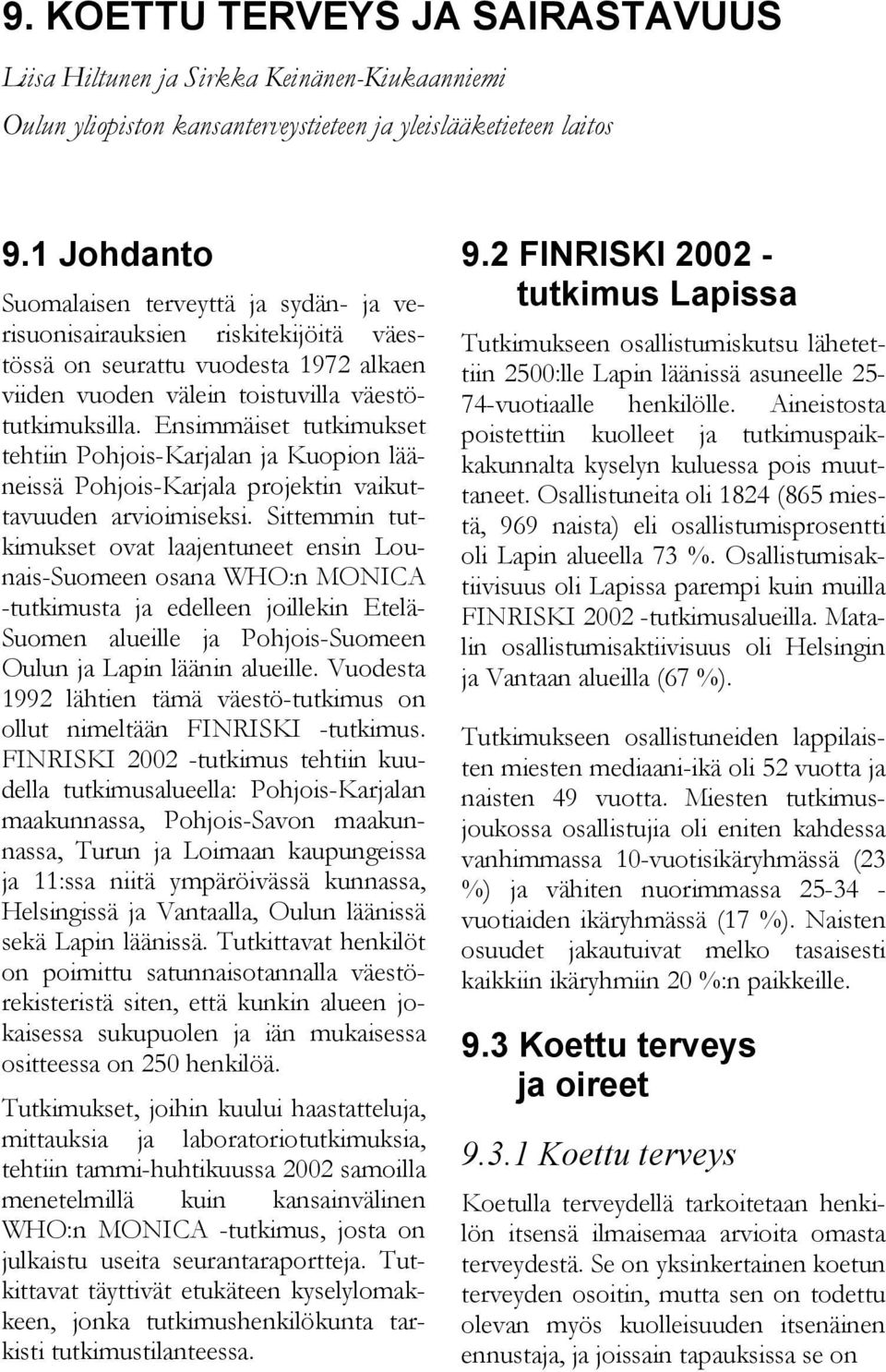 Ensimmäiset tutkimukset tehtiin Pohjois-Karjalan ja Kuopion lääneissä Pohjois-Karjala projektin vaikuttavuuden arvioimiseksi.