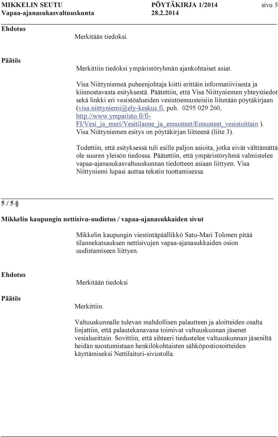 Päätettiin, että Visa Niittyniemen yhteystiedot sekä linkki eri vesistöalueiden vesistöennusteisiin liitetään pöytäkirjaan (visa.niittyniemi@ely-keskus.fi, puh. 0295 029 260, http://www.ymparisto.